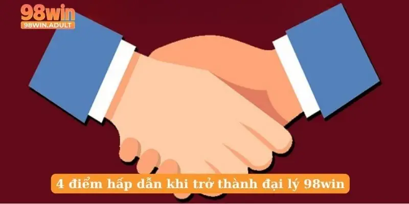 4 điểm hấp dẫn khi trở thành đại lý 98win
