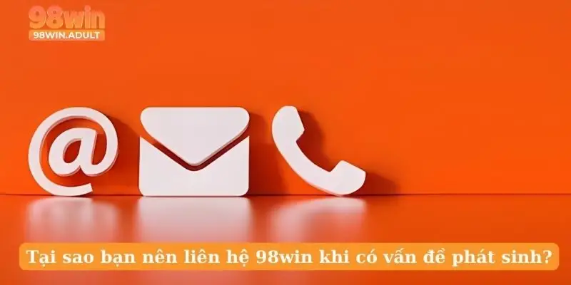 Tại sao bạn nên liên hệ 98win khi có vấn đề phát sinh?